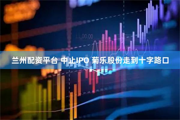 兰州配资平台 中止IPO 菊乐股份走到十字路口