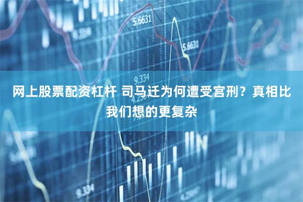 网上股票配资杠杆 司马迁为何遭受宫刑？真相比我们想的更复杂