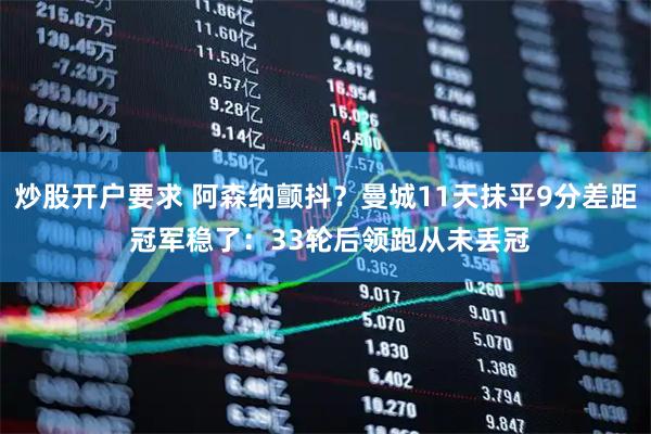 炒股开户要求 阿森纳颤抖？曼城11天抹平9分差距 冠军稳了：33轮后领跑从未丢冠