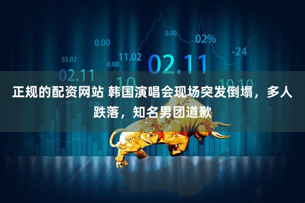 正规的配资网站 韩国演唱会现场突发倒塌，多人跌落，知名男团道歉